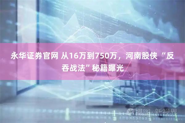 永华证券官网 从16万到750万，河南股侠 “反吞战法”秘籍曝光