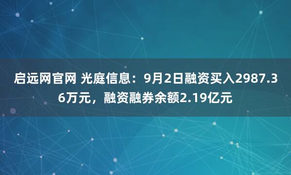 启远网官网 光庭信息:9月2日融资买入2987.36万元,融资融券余额2.19亿元