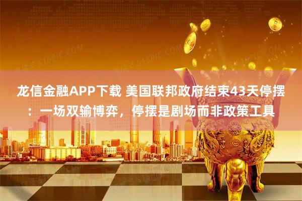 龙信金融APP下载 美国联邦政府结束43天停摆：一场双输博弈，停摆是剧场而非政策工具