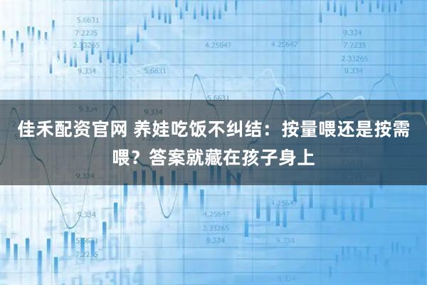 佳禾配资官网 养娃吃饭不纠结:按量喂还是按需喂?答案就藏在孩子身上