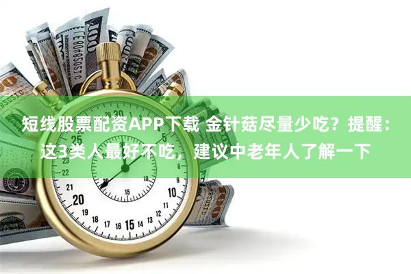 短线股票配资APP下载 金针菇尽量少吃？提醒：这3类人最好不吃，建议中老年人了解一下