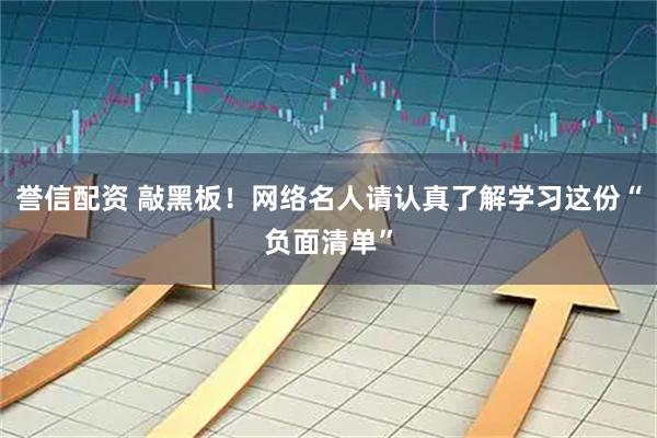 誉信配资 敲黑板！网络名人请认真了解学习这份“负面清单”