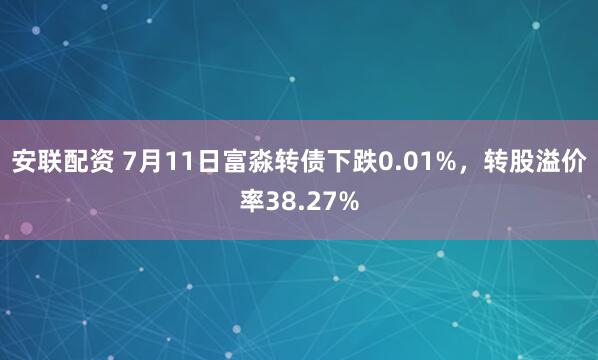 安联配资 7月11日富淼转债下跌0.01%，转股溢价率38.27%