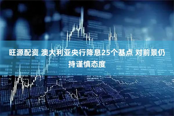 旺源配资 澳大利亚央行降息25个基点 对前景仍持谨慎态度
