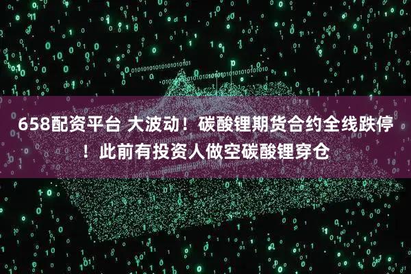 658配资平台 大波动！碳酸锂期货合约全线跌停！此前有投资人做空碳酸锂穿仓