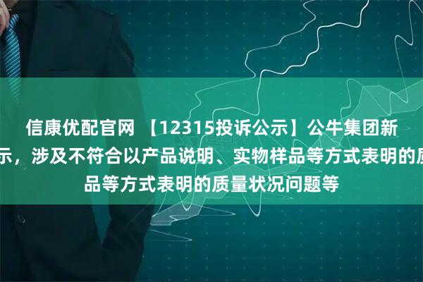 信康优配官网 【12315投诉公示】公牛集团新增10件投诉公示,涉及不符合以产品说明、实物样品等方式表明的质量状况问题等